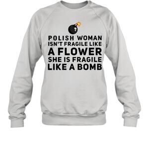 Polish Woman Isnt Fragile Like A Flower She Is Fragile Like A Bomb Sweatshirt